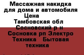 Массажная накидка для дома и автомобиля › Цена ­ 4 900 - Тамбовская обл., Сосновский р-н, Сосновка рп Электро-Техника » Бытовая техника   